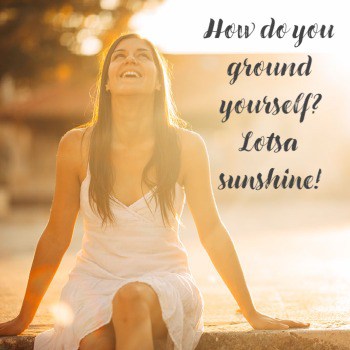 How do you ground yourself-lotsa sunshine