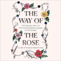 The Way of the Rose: The Radical Path of the Divine Feminine Hidden in the Rosary