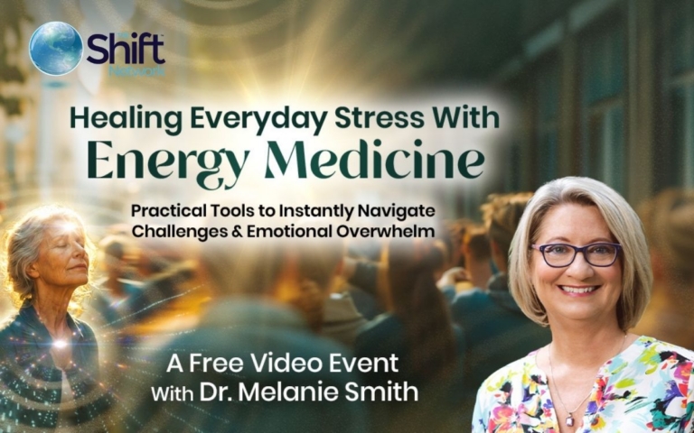 Healing Everyday Stress With Energy Medicine Practical Tools to Instantly Navigate Challenges Emotional Overwhelm a FREE Online Event with Dr. Melanie Smith and The Shift Network 768x480